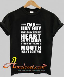 I’m A July Guy I Was Born With My Heart On My Sleeve T Shirt At
