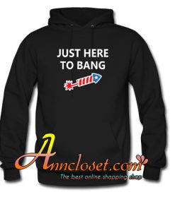Just Here To Bang 4th of July Hoodie At