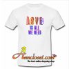Love Is All We Need T-Shirt At
