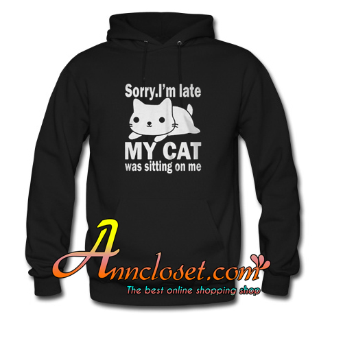 The best Sorry I’m late My cat was sitting on me Hoodie At | anncloset.com