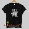 They Whine I wine hotpicks T Shirt At