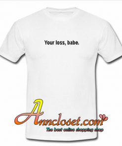 Your Loss Babe T Shirt At