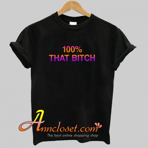 100% That Bitch T-Shirt At