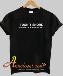 I Don't Snore I Dream I'm A Motorcycle T Shirt At