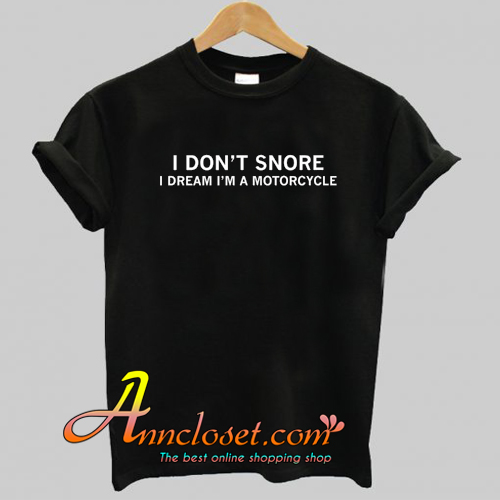I Don't Snore I Dream I'm A Motorcycle T Shirt At