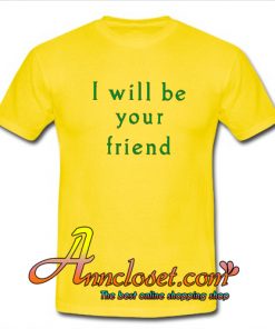 I Will Be Your Friend T-Shirt At