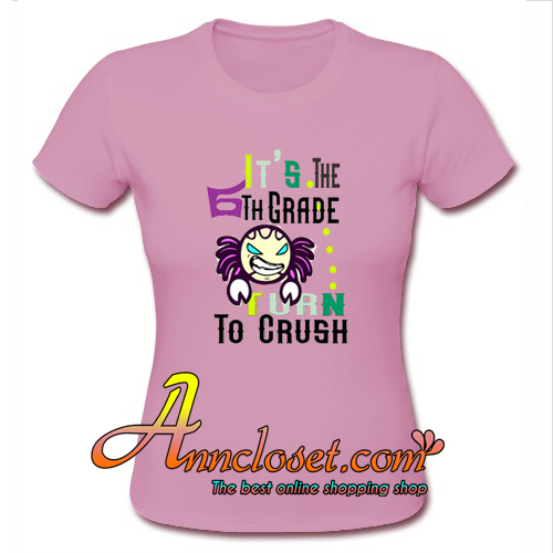 It's The 6TH Grade Turn To Crush T Shirt At