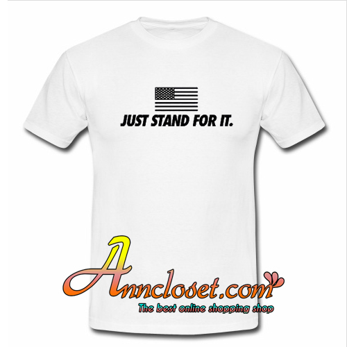 Just Stand For It T Shirt At