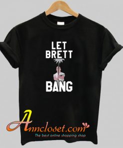 Let Brett Bang T-Shirt At