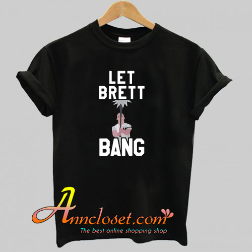 Let Brett Bang T-Shirt At