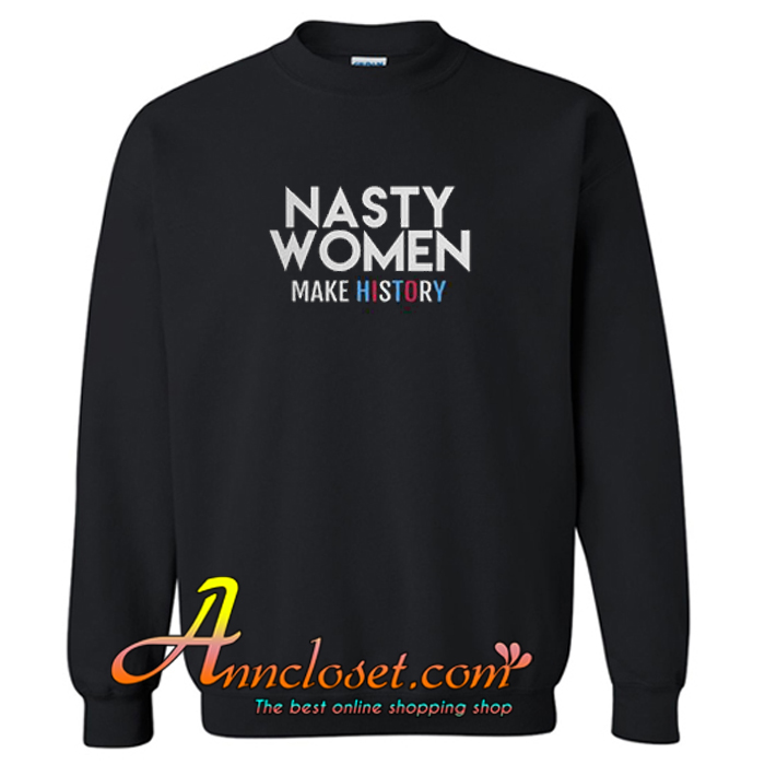 Nasty Women Make History Sweatshirt At