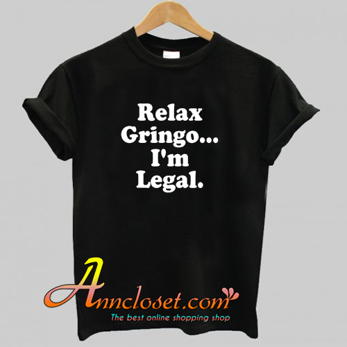 Relax Gringo I’m Legal T-Shirt At