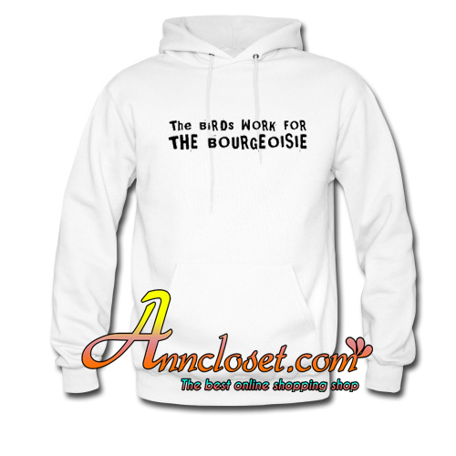 The Birds Work For The Bourgeoisie Hoodie At