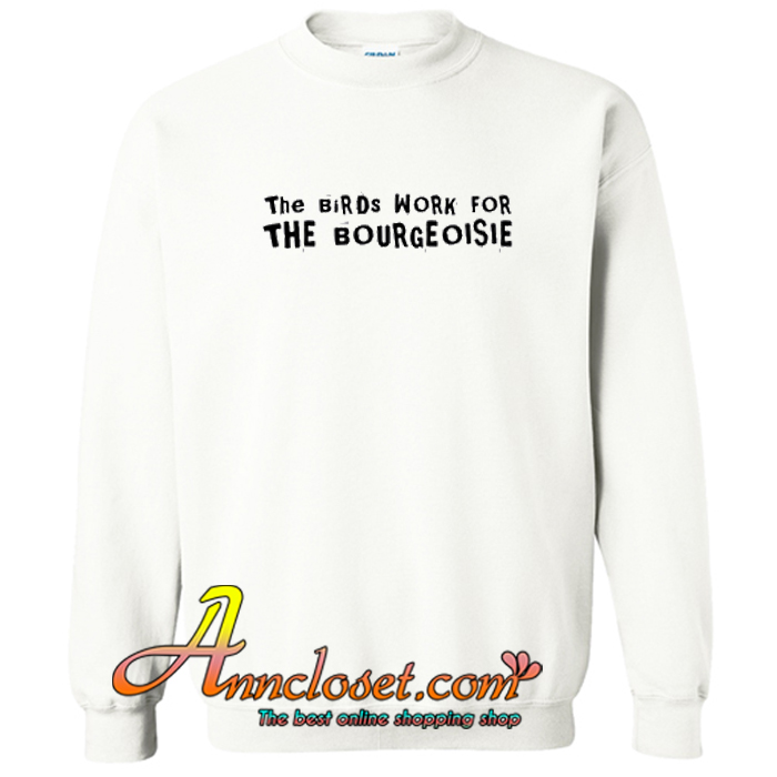 The Birds Work For The Bourgeoisie Sweatshirt At