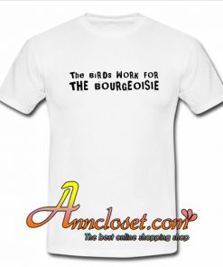 The Birds Work For The Bourgeoisie T-Shirt At