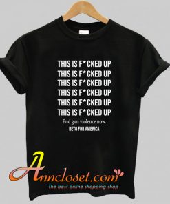 Beto O’Rourke This is Fucked Up President T-Shirt At