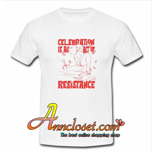 Celebration is an Act of Resistance T-Shirt At