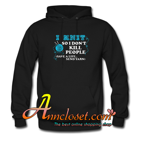 I Knit So I Don’t Kill People Hoodie At