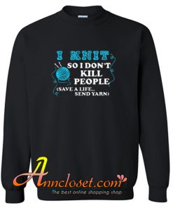 I Knit So I Don’t Kill People Sweatshirt At