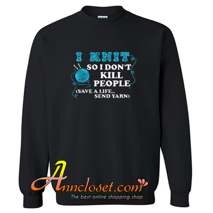 I Knit So I Don’t Kill People Sweatshirt At
