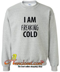 I am Freaking Cold Sweatshirt At