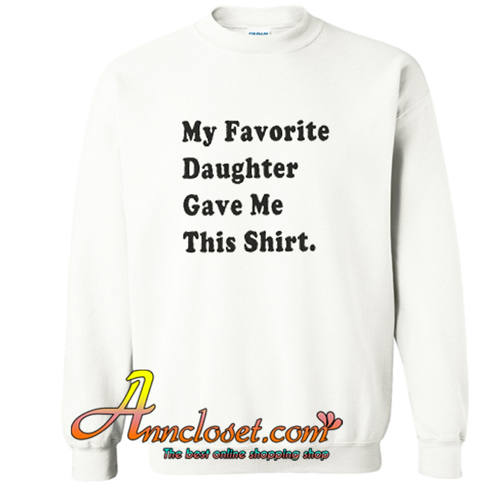 My favorite Daughter Gave Me This Shirt Sweatshirt At