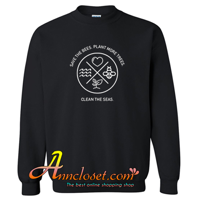 Save The Bees Plant More Trees Clean The Seas Sweatshirt At
