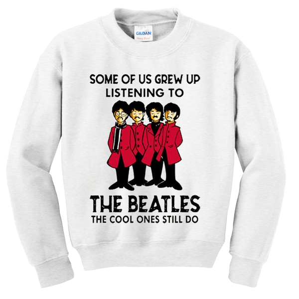 Some Of Us Grew Up Listening To The Beatles Sweatshirt At