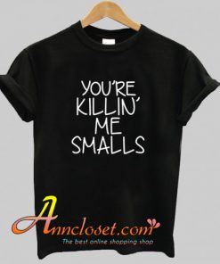 You’re Killin Me Smalls T Shirt At