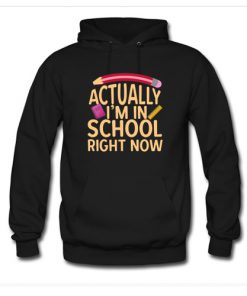 Actually I'm In School Right Now Hoodie At