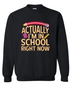 Actually I'm In School Right Now Sweatshirt At