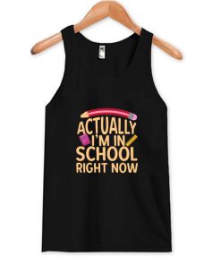 Actually I'm In School Right Now Tank Top At