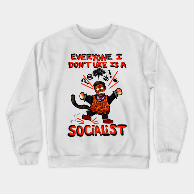 Everyone I don't like is a Socialist Crewneck Sweatshirt At