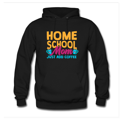Home School Mom Just Add Coffee Hoodie At