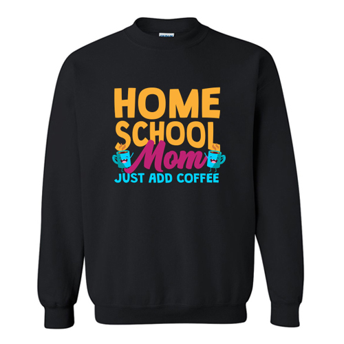 Home School Mom Just Add Coffee Sweatshirt At