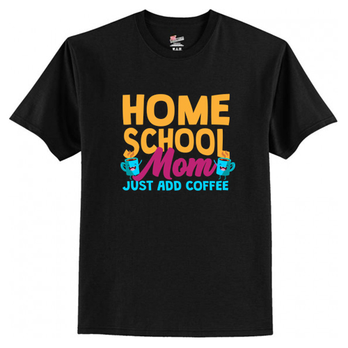 Home School Mom Just Add Coffee T-Shirt At