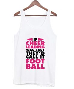 If Cheer Leading Was Easy They’d Call It Foot Ball Tank Top At