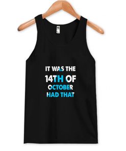 It Was the 14th of October Had That Tank Top At