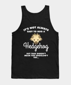 It s Not Always Easy To Hug A Hedgehog Animal Humor Tank Top At