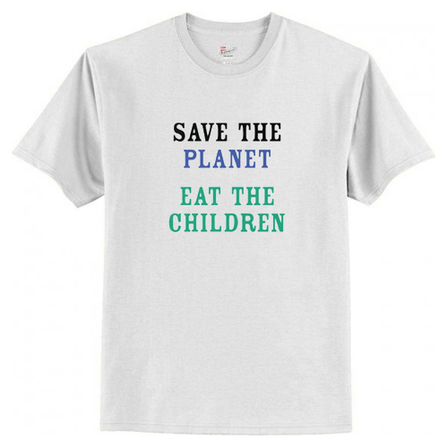 Save The Planet Eat The Children T-Shirt At