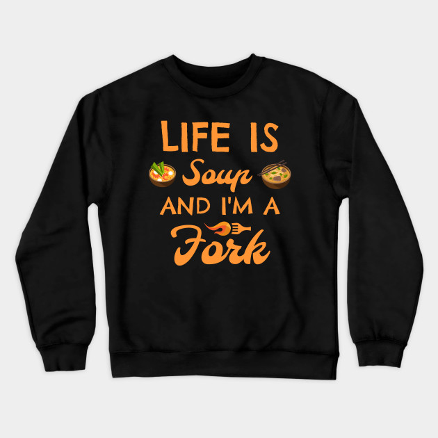 life is A SOUP AND I'M A FORK Crewneck Sweatshirt At