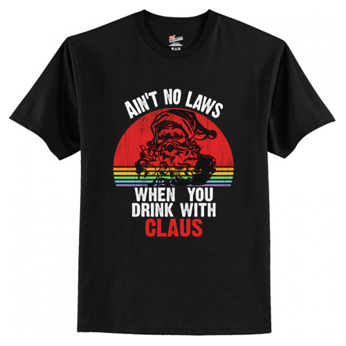 Ain't No Laws When You Drink With Claus T-Shirt At