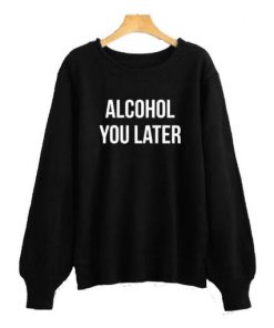 Alcohol you later Sweatshirt SFA