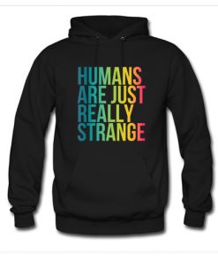 Humans Are Just Really Strange Hoodie At