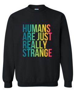 Humans Are Just Really Strange Sweatshirt At