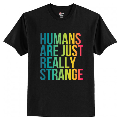 Humans Are Just Really Strange T-Shirt At