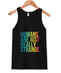 Humans Are Just Really Strange Tank Top At