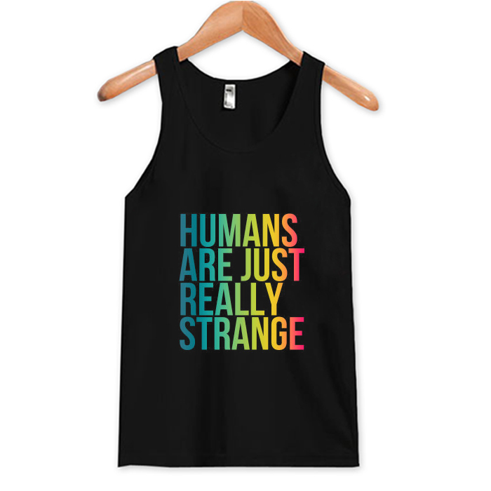 Humans Are Just Really Strange Tank Top At