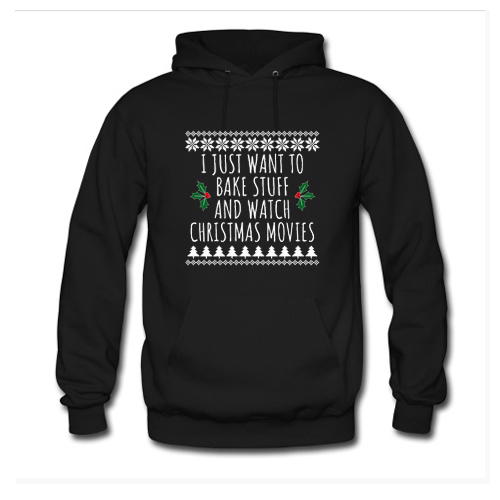I Just Want To Bake Stuff And Watch Christmas Movies Hoodie At