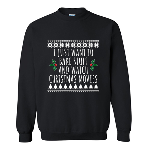 I Just Want To Bake Stuff And Watch Christmas Movies Sweatshirt At